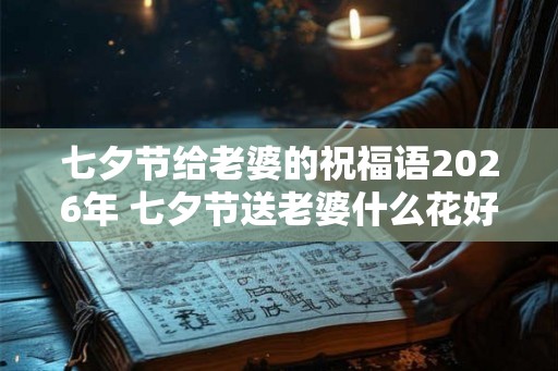 七夕节给老婆的祝福语2026年 七夕节送老婆什么花好