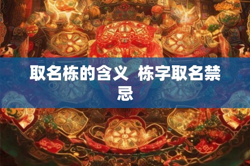 取名栋的含义  栋字取名禁忌
