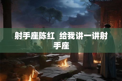 射手座陈红  给我讲一讲射手座