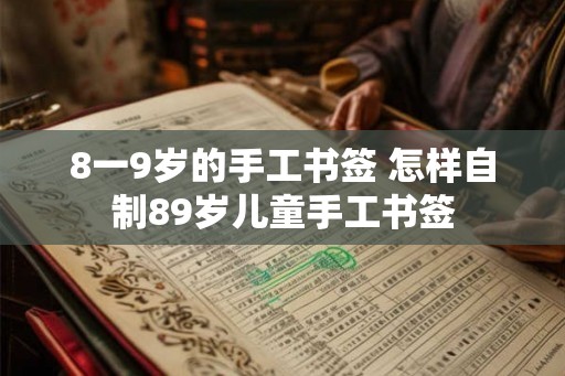 8一9岁的手工书签 怎样自制89岁儿童手工书签
