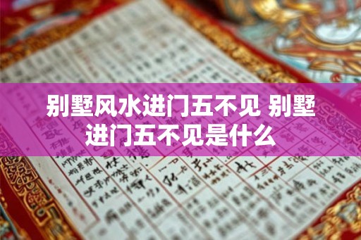 别墅风水进门五不见 别墅进门五不见是什么