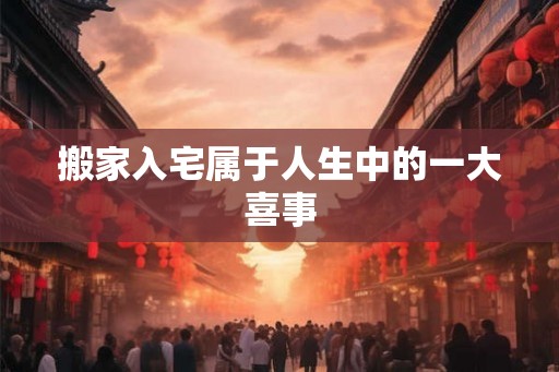 搬家入宅属于人生中的一大喜事