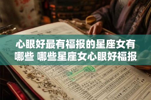 心眼好最有福报的星座女有哪些 哪些星座女心眼好福报最佳