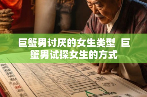 巨蟹男讨厌的女生类型  巨蟹男试探女生的方式