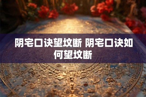 阴宅口诀望坟断 阴宅口诀如何望坟断