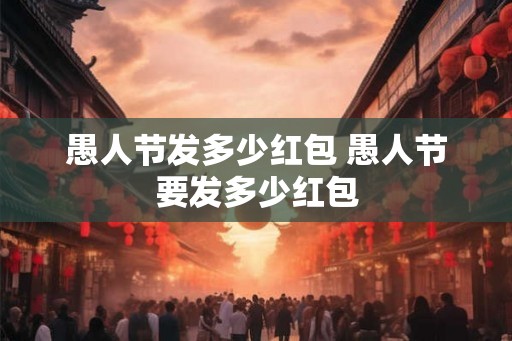 愚人节发多少红包 愚人节要发多少红包