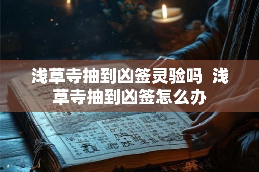 浅草寺抽到凶签灵验吗  浅草寺抽到凶签怎么办