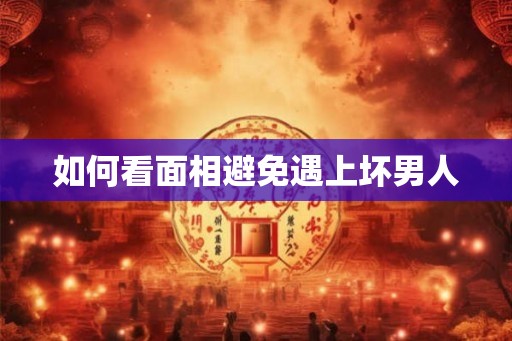 如何看面相避免遇上坏男人