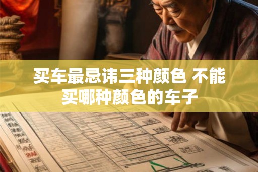 买车最忌讳三种颜色 不能买哪种颜色的车子