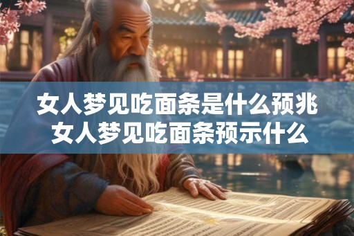 女人梦见吃面条是什么预兆 女人梦见吃面条预示什么