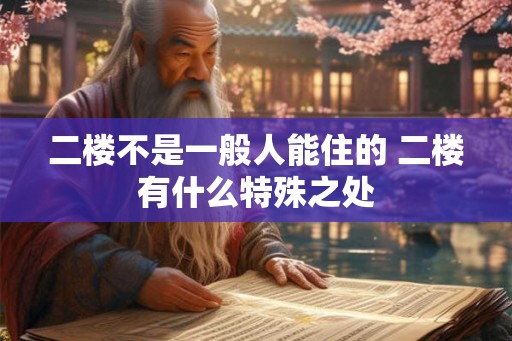 二楼不是一般人能住的 二楼有什么特殊之处 二楼不是一般人能住的 二楼有什么特殊之处