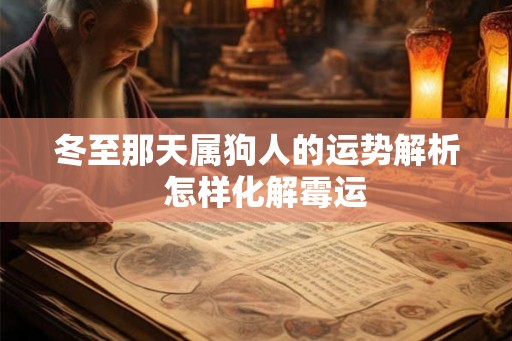 冬至那天属狗人的运势解析  怎样化解霉运