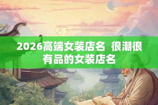 2026高端女装店名  很潮很有品的女装店名