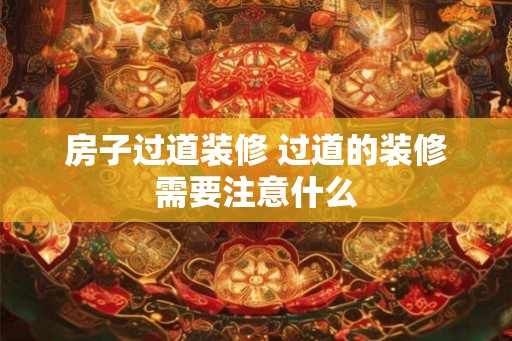 房子过道装修 过道的装修需要注意什么 房子过道装修 过道的装修需要注意什么