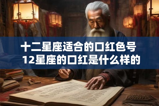 十二星座适合的口红色号  12星座的口红是什么样的