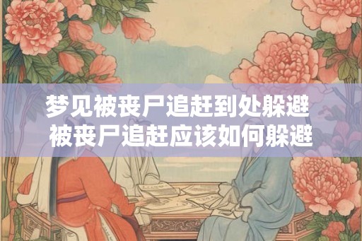 梦见被丧尸追赶到处躲避 被丧尸追赶应该如何躲避