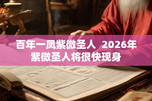 百年一凤紫微圣人  2026年紫微圣人将很快现身
