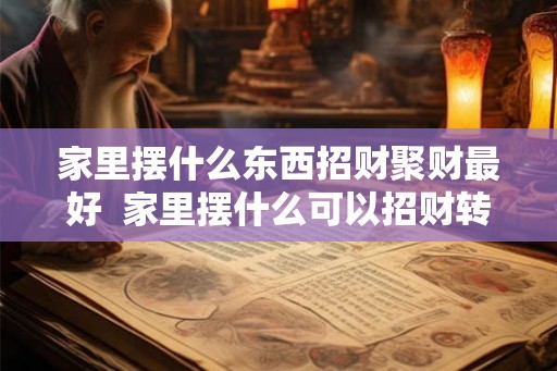 家里摆什么东西招财聚财最好  家里摆什么可以招财转运