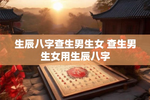 生辰八字查生男生女 查生男生女用生辰八字