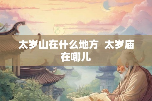 太岁山在什么地方  太岁庙在哪儿