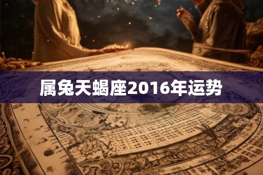 属兔天蝎座2016年运势