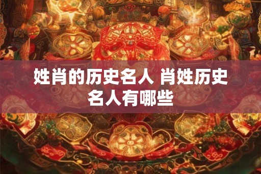 姓肖的历史名人 肖姓历史名人有哪些 姓肖的历史名人 肖姓历史名人有哪些