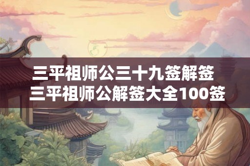 三平祖师公三十九签解签  三平祖师公解签大全100签