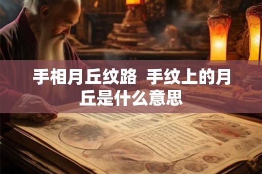手相月丘纹路  手纹上的月丘是什么意思