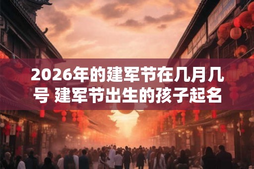 2026年的建军节在几月几号 建军节出生的孩子起名