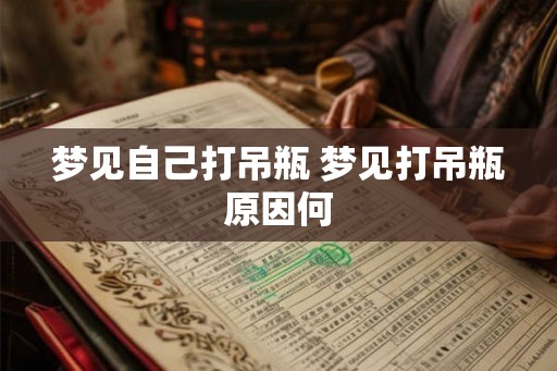 梦见自己打吊瓶 梦见打吊瓶原因何