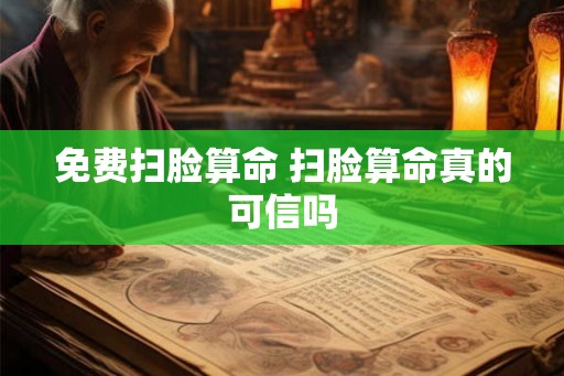 免费扫脸算命 扫脸算命真的可信吗
