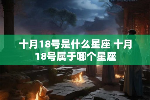 十月18号是什么星座 十月18号属于哪个星座