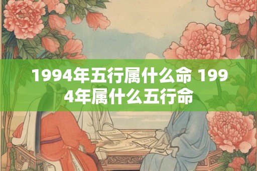 1994年五行属什么命 1994年属什么五行命