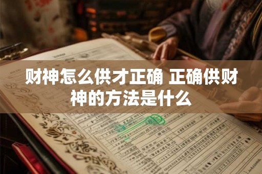 财神怎么供才正确 正确供财神的方法是什么