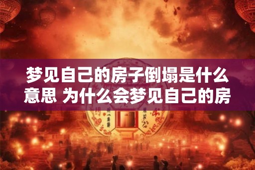 梦见自己的房子倒塌是什么意思 为什么会梦见自己的房子倒塌