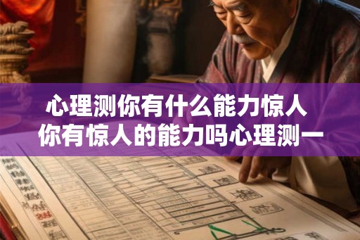 心理测你有什么能力惊人 你有惊人的能力吗心理测一下 心理测你有什么能力惊人 你有惊人的能力吗心理测一下