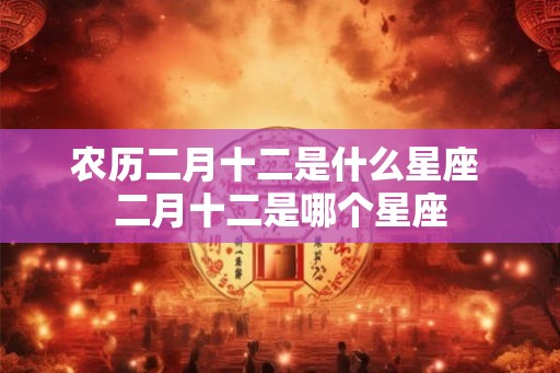 农历二月十二是什么星座 二月十二是哪个星座