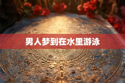 男人梦到在水里游泳