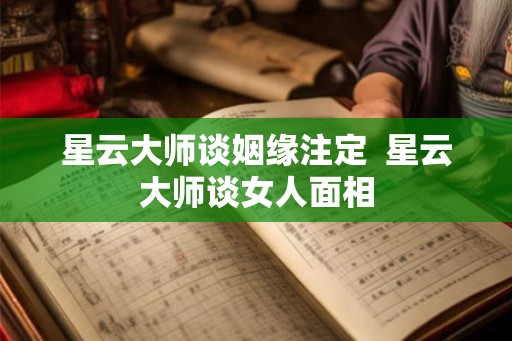 星云大师谈姻缘注定 星云大师谈女人面相 星云大师谈姻缘注定 星云大师谈女人面相