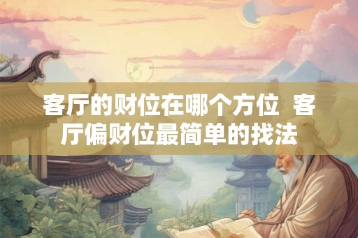 客厅的财位在哪个方位  客厅偏财位最简单的找法