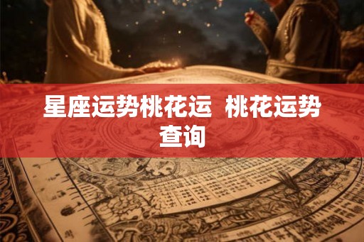 星座运势桃花运  桃花运势查询