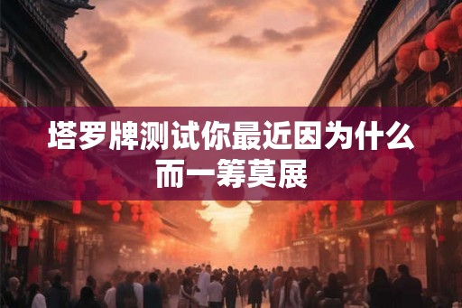 塔罗牌测试你最近因为什么而一筹莫展