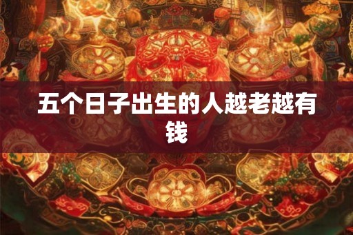 五个日子出生的人越老越有钱