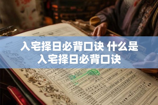 入宅择日必背口诀 什么是入宅择日必背口诀