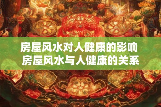 房屋风水对人健康的影响 房屋风水与人健康的关系