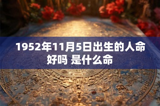 1952年11月5日出生的人命好吗 是什么命