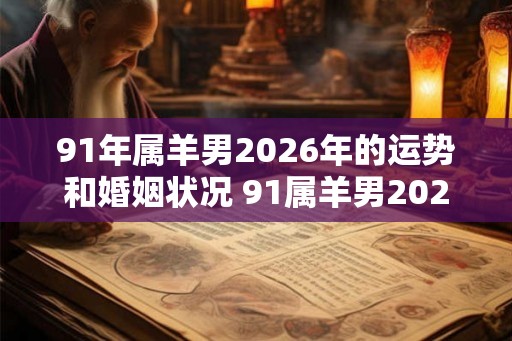91年属羊男2026年的运势和婚姻状况 91属羊男2026年运势婚姻如何