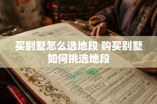 买别墅怎么选地段 购买别墅如何挑选地段