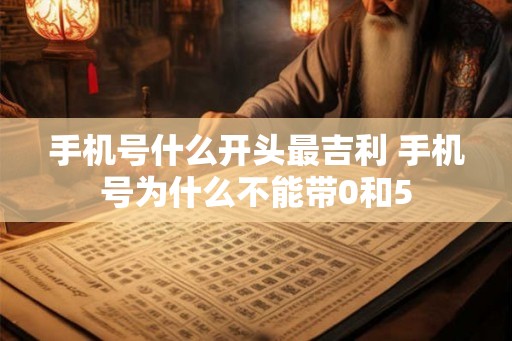 手机号什么开头最吉利 手机号为什么不能带0和5