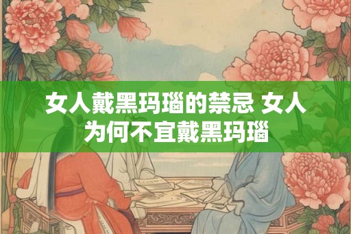 女人戴黑玛瑙的禁忌 女人为何不宜戴黑玛瑙
